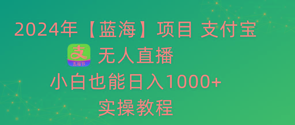 2024年【蓝海】项目 支付宝无人直播 小白也能日入1000+  实操教程-千汇网创