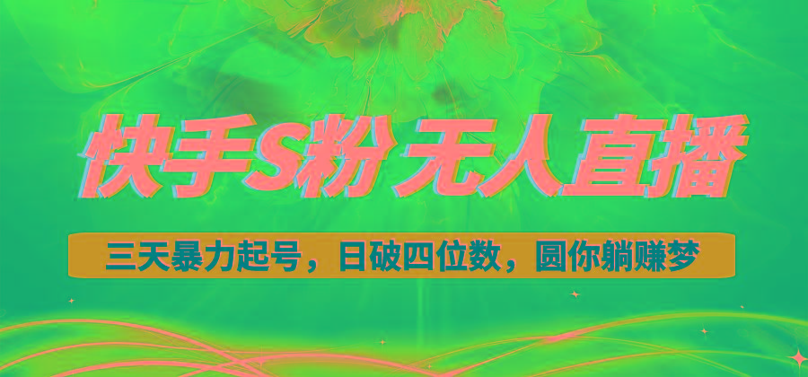 快手S粉无人直播教程，零粉三天暴力起号，日破四位数，小白可入-千汇网创