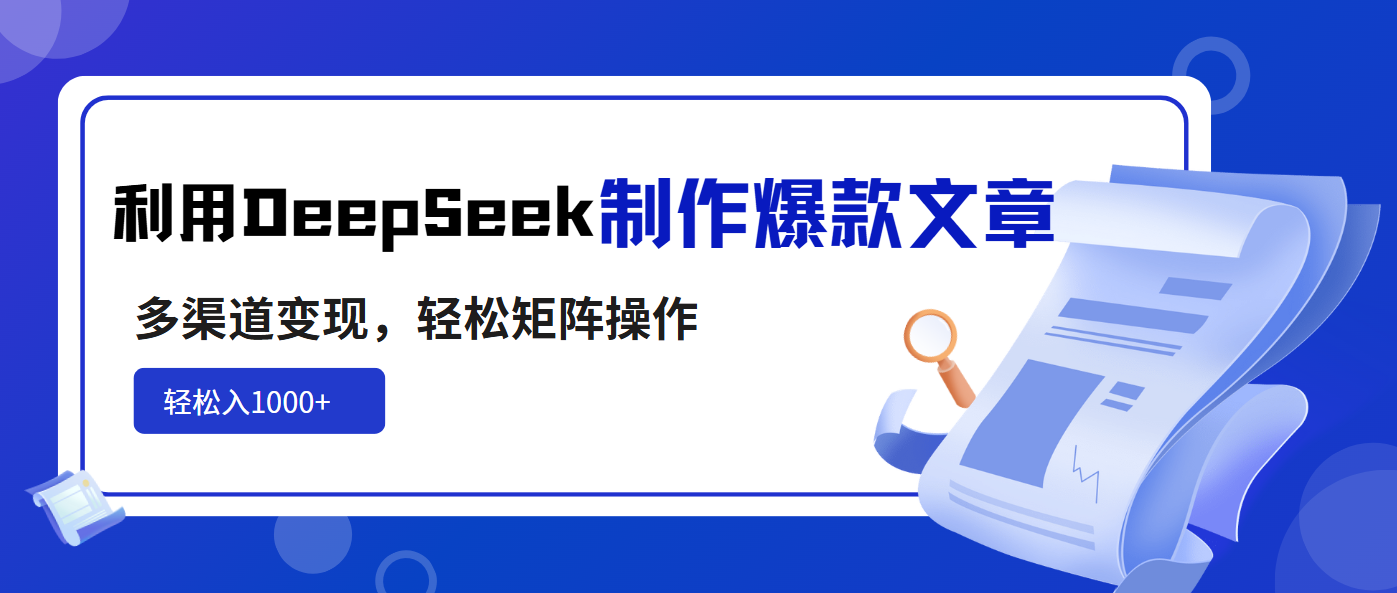 利用DeepSeek制作爆款文章，多渠道变现，轻松矩阵操作，轻松日入1000+-千汇网创