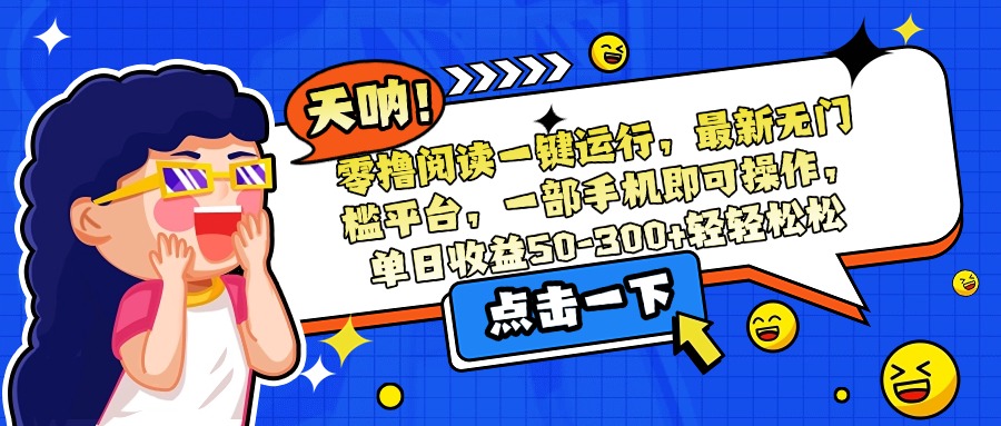 零撸阅读一键运行，最新无门槛平台，一部手机即可操作，单日收益50-300…-千汇网创