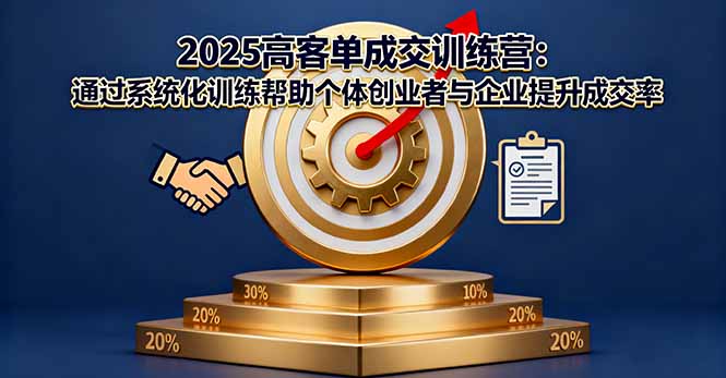 2025高客单成交训练营：通过系统化训练帮助个体创业者与企业提升成交率-千汇网创