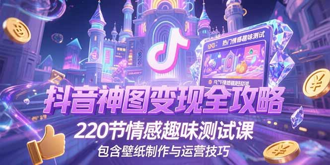 抖音神图变现全攻略，220节情感趣味测试课，包含壁纸制作与运营技巧-千汇网创