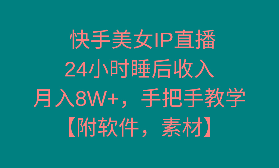 快手美女IP直播，24小时睡后收入，月入8W+，手把手教学【附软件，素材】-千汇网创