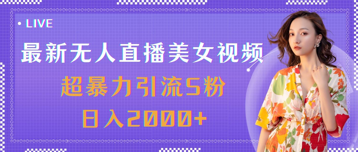 最新无人直播美女视频，超暴力引流S粉日入2000+-千汇网创