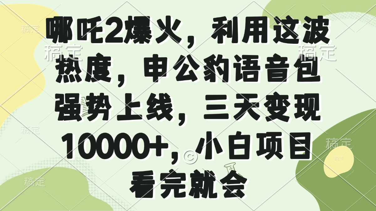 哪吒2爆火，利用这波热度，申公豹语音包强势上线，三天变现10000+，小…-千汇网创