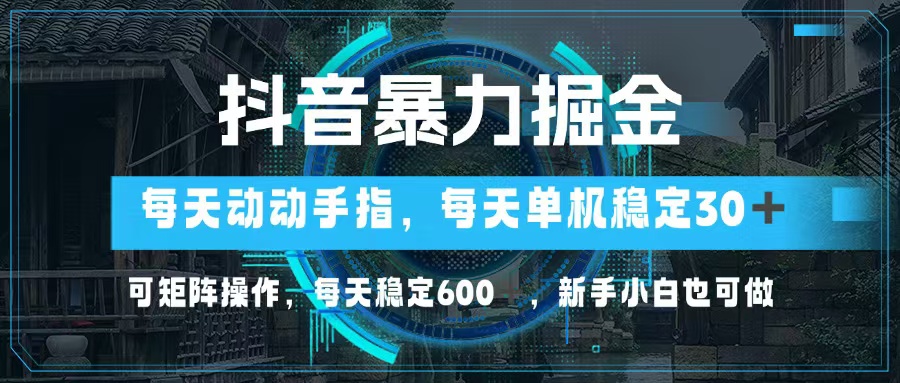 抖音暴力掘金，动动手指就可以，单机30+，可矩阵操作，每天稳定600+，…-千汇网创