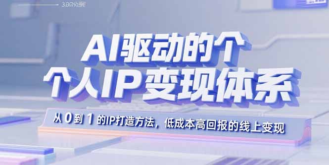 AI驱动的个人IP变现体系：从0到1的IP打造方法，低成本高回报的线上变现-千汇网创