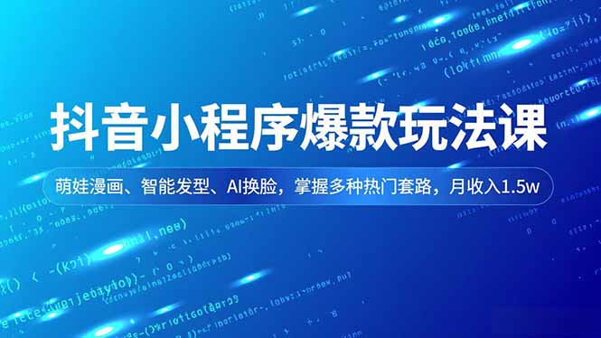 抖音小程序爆款玩法课，萌娃漫画、智能发型、AI换脸，掌握多种热门套路，月收入1.5w-千汇网创