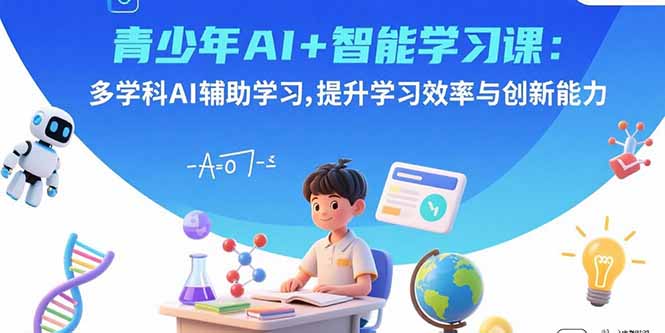 青少年AI+智能学习课：多学科AI辅助学习，提升学习效率与创新能力-千汇网创