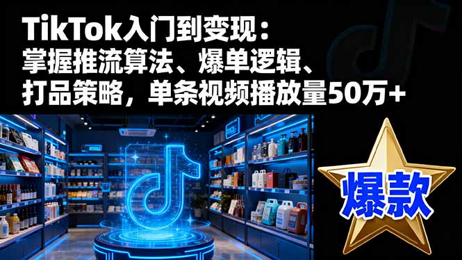 TikTok入门到变现：掌握推流算法、爆单逻辑、打品策略，单条视频播放量50w-千汇网创