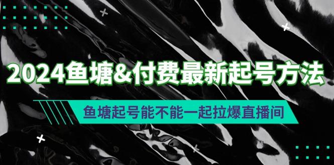 (9507期)2024鱼塘&付费最新起号方法：鱼塘起号能不能一起拉爆直播间-千汇网创