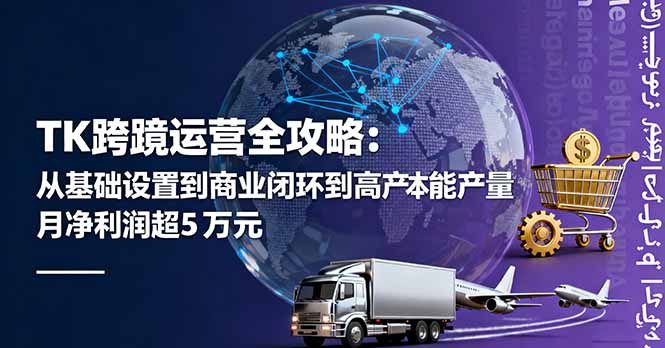 TK跨境运营全攻略：从基础设置到商业闭环到低成本量产，月净利润超5万美元-千汇网创