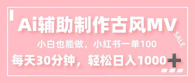 小白也能做！AI辅助制作古风MV，小红薯一单100，每天30分钟轻松日入1000+-千汇网创