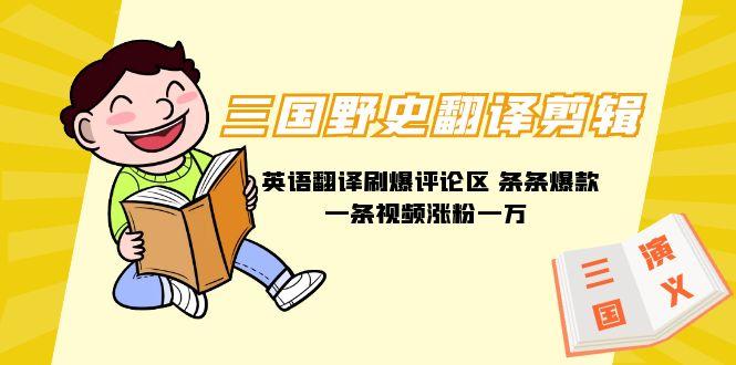 (9264期)三国野史翻译剪辑 英语翻译刷爆评论区 条条爆款一条视频涨粉1w+附888G素材-千汇网创