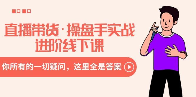 直播带货·操盘手实战进阶线下课：你所有的一切疑问，这里全是答案-千汇网创