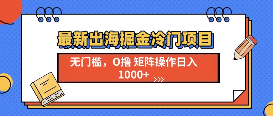 最新出海掘金冷门项目，单号日入1000+-千汇网创