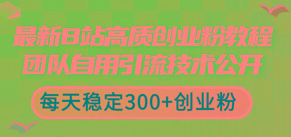 最新B站高质创业粉教程，团队自用引流技术公开，每天稳定300+创业粉-千汇网创