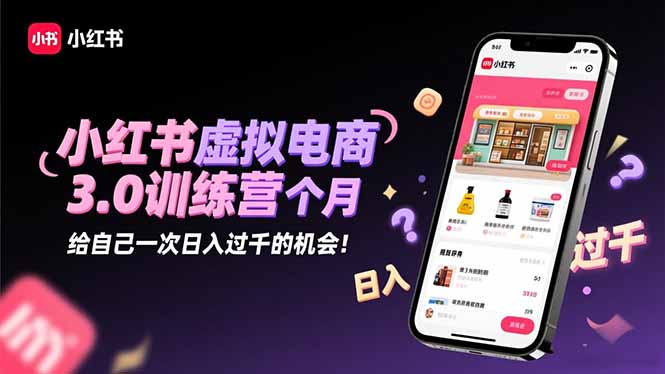 小红书虚拟电商3.0训练营：2025最后1个月，给自己一次日入过千的机会！-千汇网创