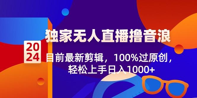 2024独家无人直播撸音浪，目前最新剪辑，100%过原创，轻松上手日入1000+-千汇网创