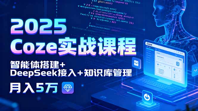 2025 Coze实战课程，智能体搭建+DeepSeek接入+知识库管理，月入5万-千汇网创