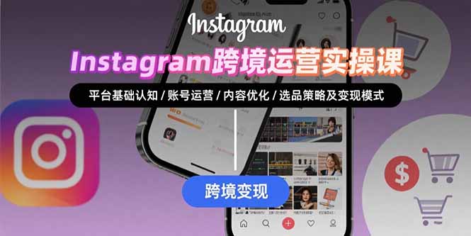 Instagram跨境运营实战：平台认知/账号运营/内容优化/选品策略及变现模式-千汇网创
