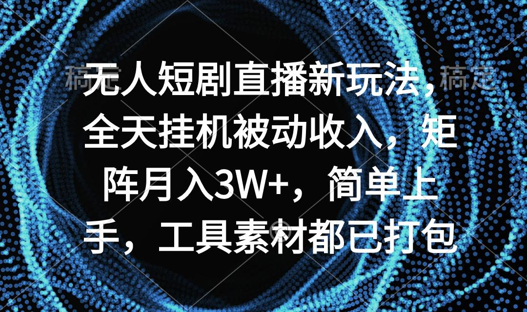 无人短剧直播新玩法，全天挂机被动收入，矩阵月入3W+，简单上手，工具素...-千汇网创