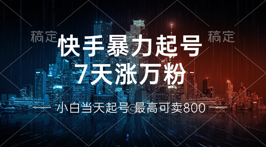 快手暴力起号，7天涨万粉，小白当天起号 多种变现方式，账号回收，单月…-千汇网创