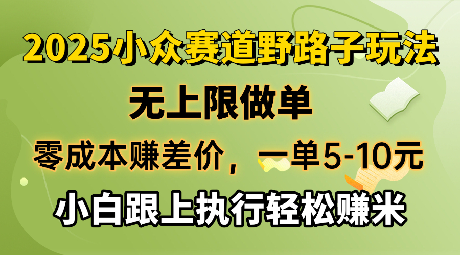 零成本赚差价，一单5-10元，无上限做单，2025小众赛道，跟上执行轻松赚米-千汇网创