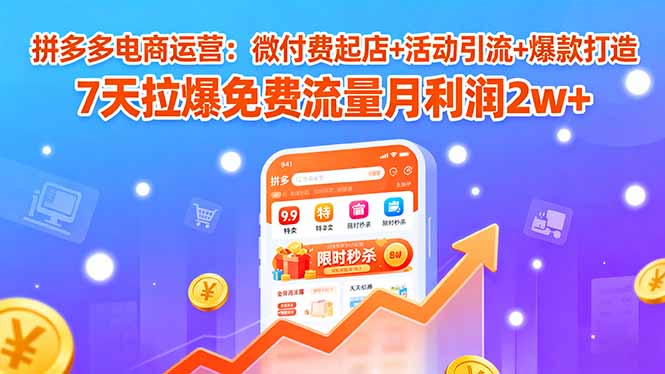 拼多多电商运营：微付费起店+活动引流+爆款打造 7天拉爆免费流量月利润2w+-千汇网创