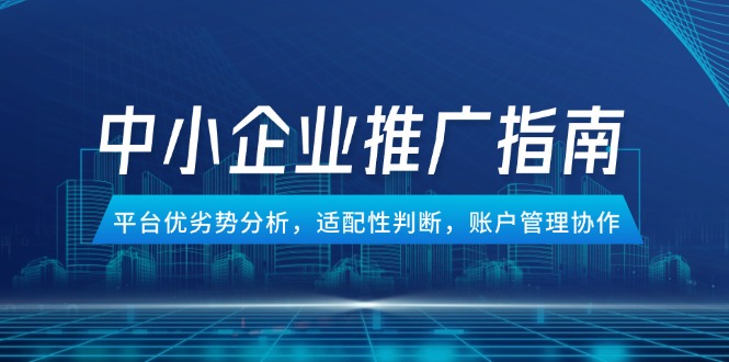 中小企业竞价推广指南，平台优劣势分析，适配性判断，账户管理协作-千汇网创