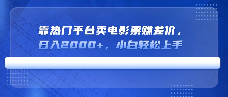 靠热门平台卖电影票赚差价，日入2000+，小白轻松上手-千汇网创