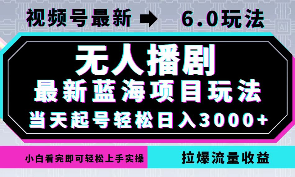 视频号最新6.0玩法，无人播剧，轻松日入3000+，最新蓝海项目，拉爆流量…-千汇网创