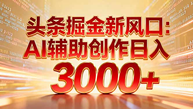 头条掘金新风口：AI辅助创作日入3000+，矩阵玩法当天启动隔天见效-千汇网创
