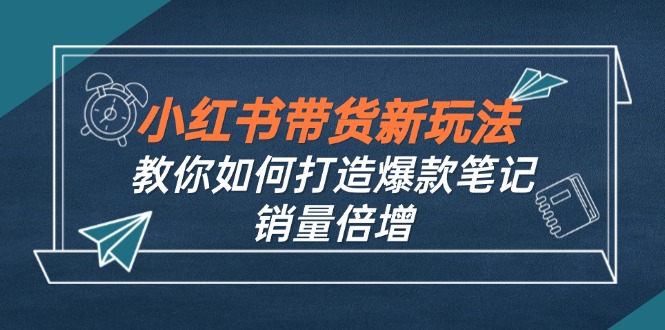 小红书带货新玩法【9月课程】教你如何打造爆款笔记，销量倍增(无水印-千汇网创