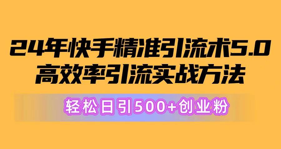 24年快手精准引流术5.0，高效率引流实战方法，轻松日引500+创业粉-千汇网创