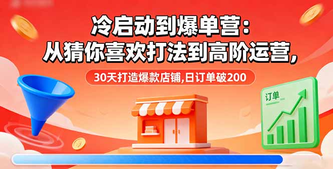 冷启动到爆单营：从猜你喜欢打法到高阶运营,30天打造爆款店铺,日订单破200-千汇网创