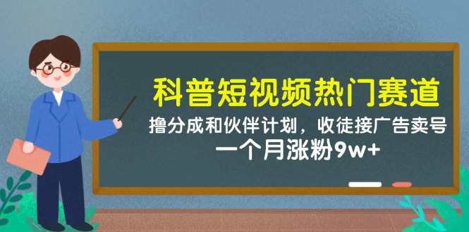 科普短视频热门赛道：撸分成和伙伴计划，收徒接广告卖号，一个月涨粉9w+-千汇网创