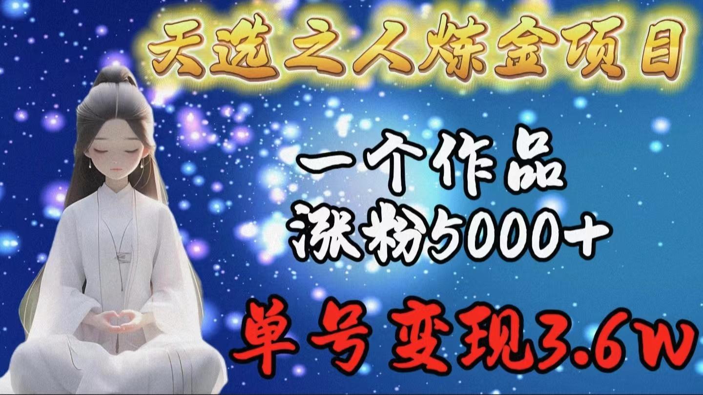 (9693期)天选之人炼金项目，一个作品涨粉5000+，单号变现3.6w-千汇网创