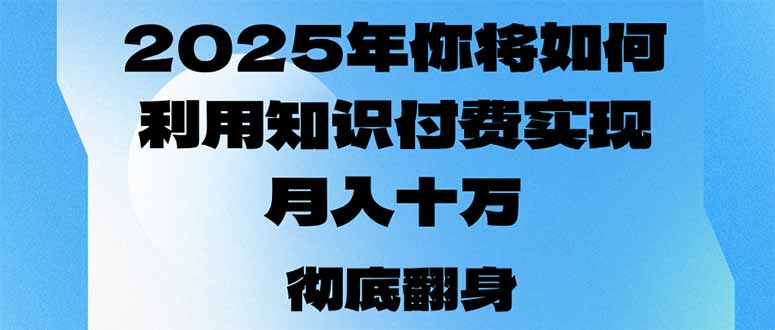 2025年，你将如何利用知识付费实现月入十万，甚至年入百万？-千汇网创