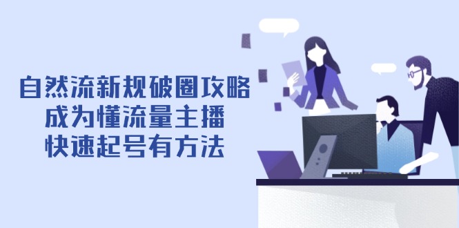 自然流新规破圈攻略【4月6更新】：成为懂流量主播，快速起号有方法-千汇网创