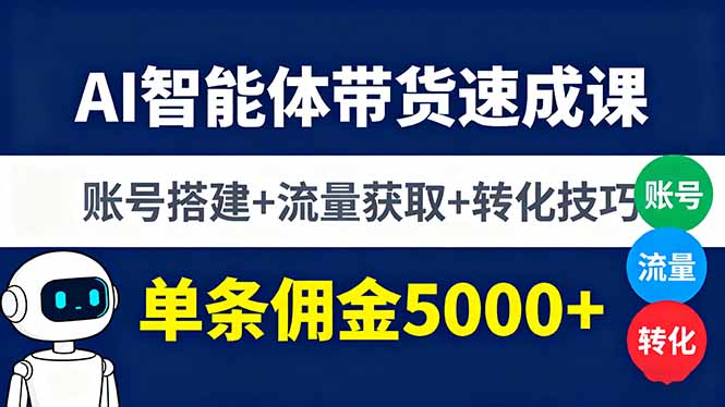 AI智能体带货速成课，账号搭建+流量获取+转化技巧，单条佣金5000+-千汇网创