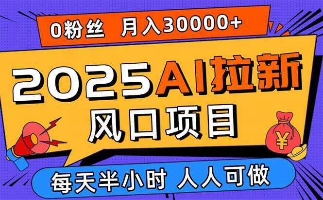 2025AI拉新风口项目，0粉0基础月入30000+新手小白轻松学会-千汇网创