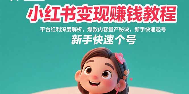 小红书变现赚钱教程：平台红利深度解析，爆款内容量产秘诀，新手快速起号-千汇网创