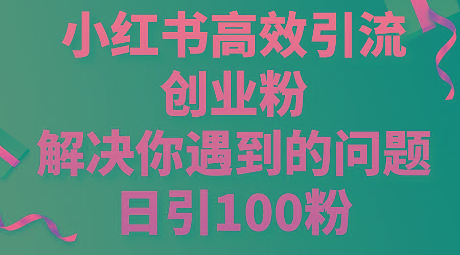 小红书高效引流创业粉，解决你遇到的问题，日引100粉-千汇网创