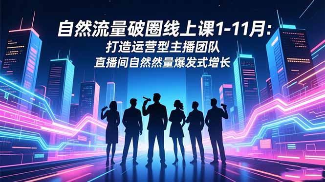 自然流量破圈线上课1-11月：打造运营型主播团队 直播间自然流量爆发式增长-千汇网创