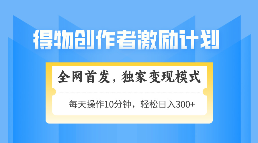 得物创作者激励，变现模式，轻松上手，日入300+可矩阵，可放大-千汇网创