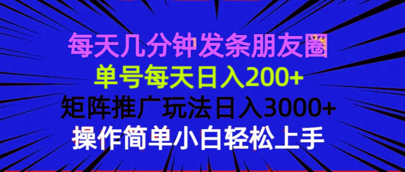 每天几分钟发条朋友圈 单号每天日入200+ 矩阵推广玩法日入3000+ 操作简…-千汇网创