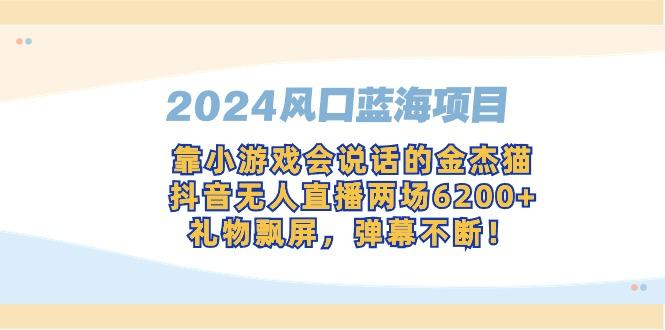 2024风口蓝海项目，靠小游戏会说话的金杰猫，抖音无人直播两场6200+，礼...-千汇网创