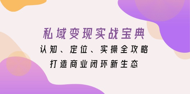 私域变现实战宝典：认知、定位、实操全攻略，打造商业闭环新生态-千汇网创