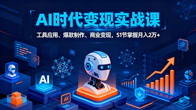 AI时代全场景实战课，工具应用、爆款制作、商业变现，51节掌握月入2万+-千汇网创